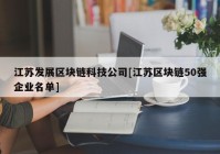 江苏发展区块链科技公司[江苏区块链50强企业名单]