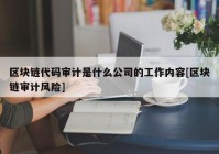 区块链代码审计是什么公司的工作内容[区块链审计风险]