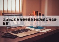 区块链公司账务税率是多少[区块链公司会计分录]