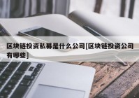 区块链投资私募是什么公司[区块链投资公司有哪些]