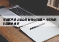 福建区块链认证公司有哪些[福建一涉区块链犯罪团伙被抓]