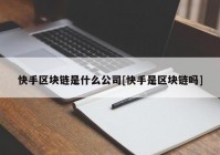 快手区块链是什么公司[快手是区块链吗]