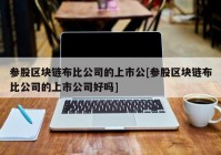 参股区块链布比公司的上市公[参股区块链布比公司的上市公司好吗]