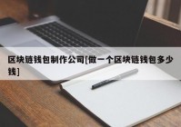 区块链钱包制作公司[做一个区块链钱包多少钱]