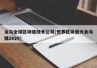 义乌全球区块链技术公司[世界区块链大会乌镇2020]