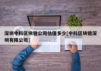 深圳中科区块链公司估值多少[中科区块链深圳有限公司]