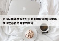 航运区块链对货代公司的影响有哪些[区块链技术在港口物流中的应用]